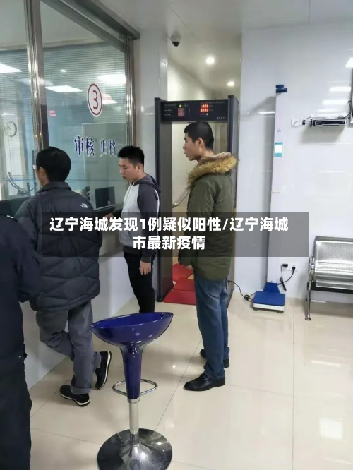 辽宁海城发现1例疑似阳性/辽宁海城市最新疫情-第1张图片