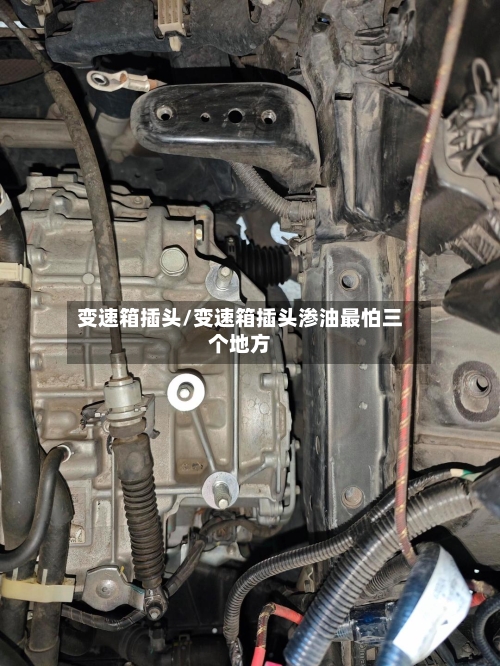 变速箱插头/变速箱插头渗油最怕三个地方-第3张图片