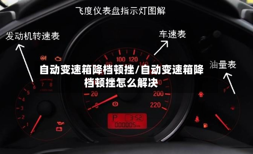 自动变速箱降档顿挫/自动变速箱降档顿挫怎么解决