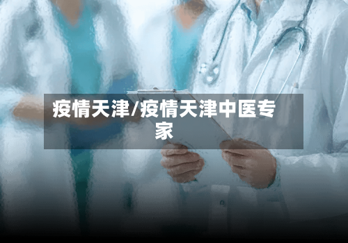 疫情天津/疫情天津中医专家-第3张图片