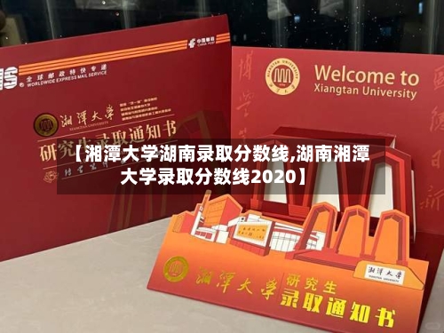 【湘潭大学湖南录取分数线,湖南湘潭大学录取分数线2020】