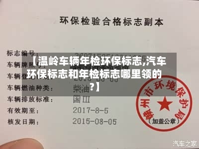 【温岭车辆年检环保标志,汽车环保标志和年检标志哪里领的?】