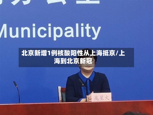 北京新增1例核酸阳性从上海抵京/上海到北京新冠-第1张图片