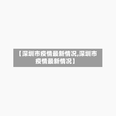 【深圳市疫情最新情况,深圳市疫情最新情况】