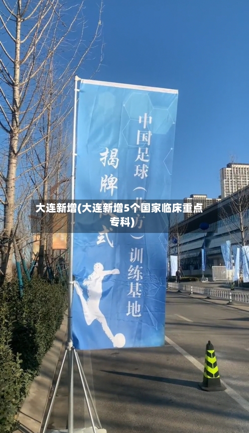 大连新增(大连新增5个国家临床重点专科)-第1张图片