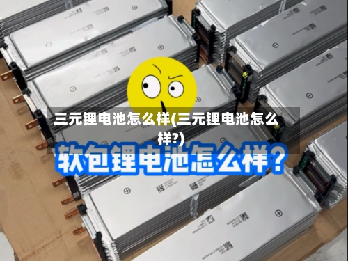 三元锂电池怎么样(三元锂电池怎么样?)-第2张图片