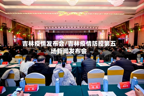 吉林疫情发布会/吉林疫情防控第五场新闻发布会-第1张图片