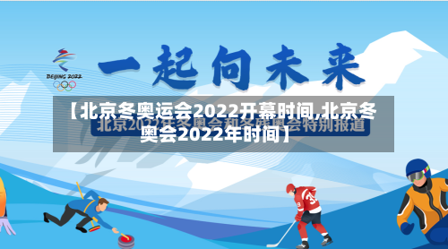 【北京冬奥运会2022开幕时间,北京冬奥会2022年时间】-第3张图片