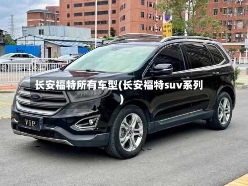 长安福特所有车型(长安福特suv系列)-第3张图片