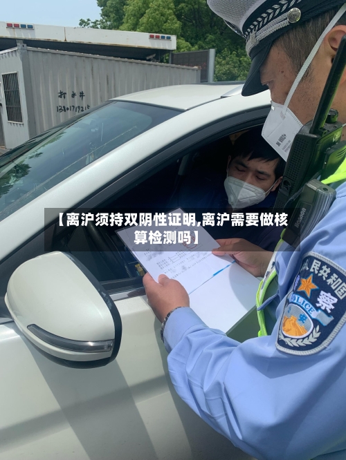 【离沪须持双阴性证明,离沪需要做核算检测吗】-第3张图片