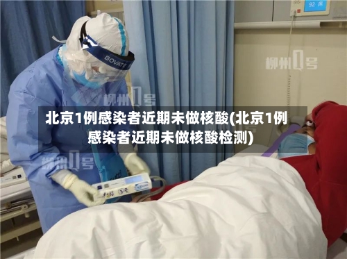 北京1例感染者近期未做核酸(北京1例感染者近期未做核酸检测)-第2张图片