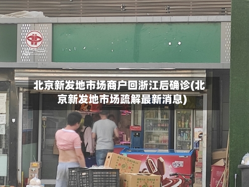 北京新发地市场商户回浙江后确诊(北京新发地市场疏解最新消息)-第1张图片