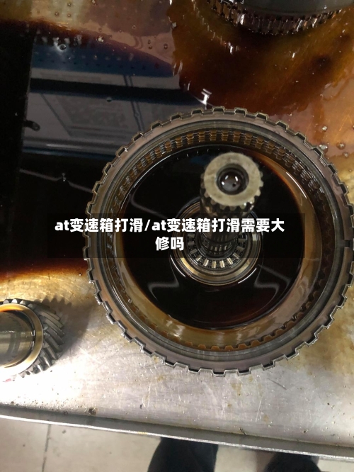 at变速箱打滑/at变速箱打滑需要大修吗
