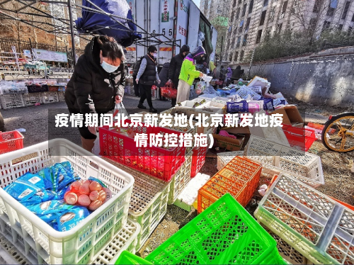 疫情期间北京新发地(北京新发地疫情防控措施)-第2张图片