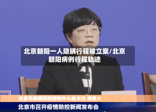 北京朝阳一人隐瞒行程被立案/北京朝阳病例行程轨迹-第3张图片