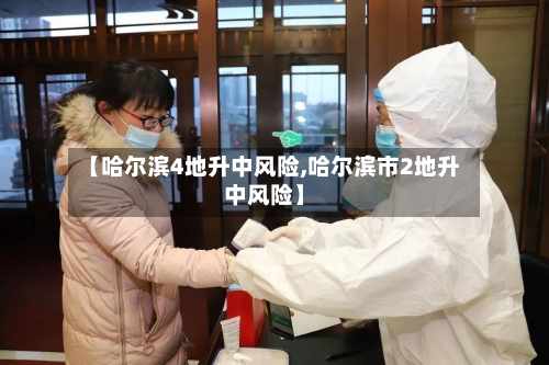 【哈尔滨4地升中风险,哈尔滨市2地升中风险】