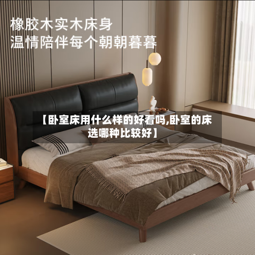 【卧室床用什么样的好看吗,卧室的床选哪种比较好】