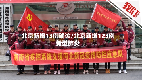 北京新增13例确诊/北京新增123例新型肺炎
