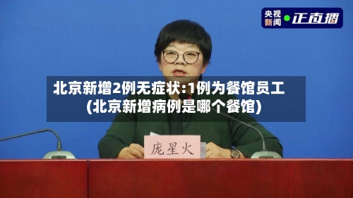北京新增2例无症状:1例为餐馆员工(北京新增病例是哪个餐馆)-第3张图片