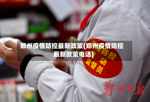 郑州疫情防控最新政策(郑州疫情防控最新政策电话)-第2张图片