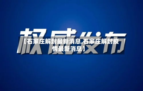 【石家庄解封最新消息,石家庄解封疫情最新消息】