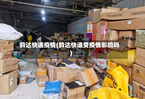 韵达快递疫情(韵达快递受疫情影响吗)-第2张图片