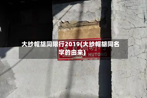 大纱帽胡同限行2019(大纱帽胡同名字的由来)