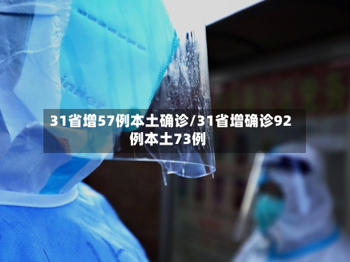 31省增57例本土确诊/31省增确诊92例本土73例-第3张图片