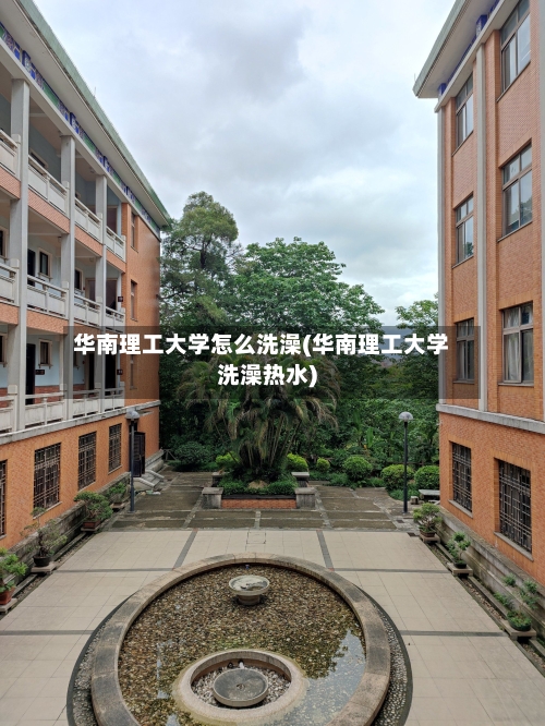 华南理工大学怎么洗澡(华南理工大学洗澡热水)