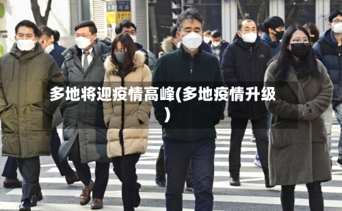 多地将迎疫情高峰(多地疫情升级)-第3张图片