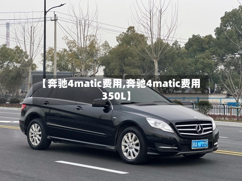 【奔驰4matic费用,奔驰4matic费用350L】