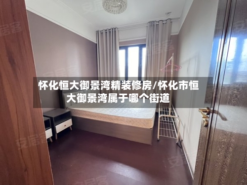 怀化恒大御景湾精装修房/怀化市恒大御景湾属于哪个街道