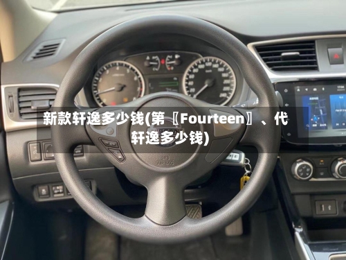 新款轩逸多少钱(第〖Fourteen〗、代轩逸多少钱)-第2张图片