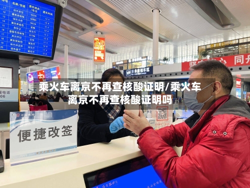 乘火车离京不再查核酸证明/乘火车离京不再查核酸证明吗-第2张图片