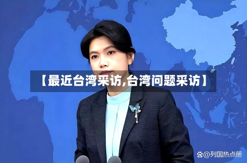 【最近台湾采访,台湾问题采访】-第3张图片