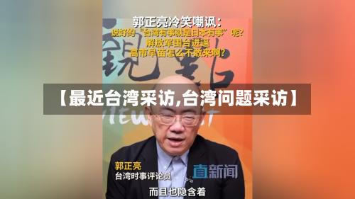 【最近台湾采访,台湾问题采访】-第1张图片