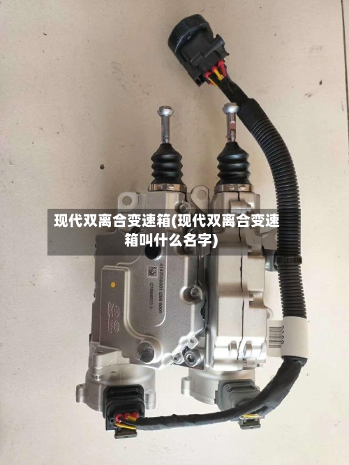 现代双离合变速箱(现代双离合变速箱叫什么名字)-第2张图片