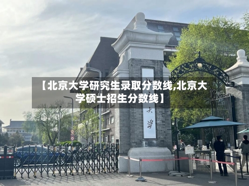 【北京大学研究生录取分数线,北京大学硕士招生分数线】