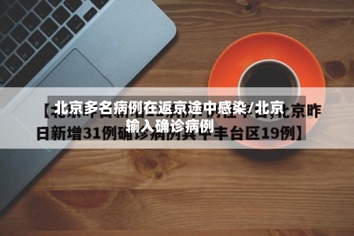 北京多名病例在返京途中感染/北京输入确诊病例-第2张图片
