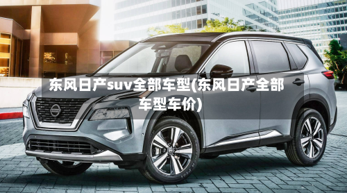东风日产suv全部车型(东风日产全部车型车价)-第3张图片