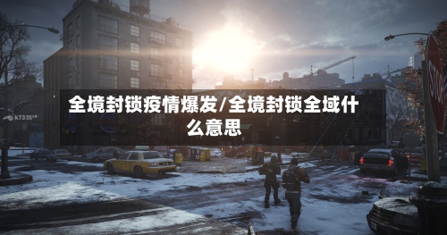 全境封锁疫情爆发/全境封锁全域什么意思-第2张图片