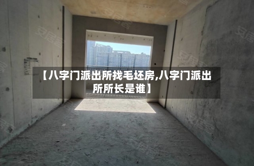 【八字门派出所找毛坯房,八字门派出所所长是谁】-第2张图片