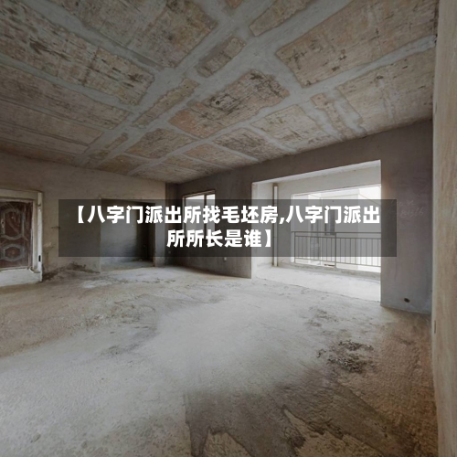 【八字门派出所找毛坯房,八字门派出所所长是谁】-第3张图片
