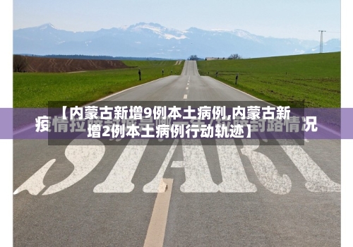 【内蒙古新增9例本土病例,内蒙古新增2例本土病例行动轨迹】