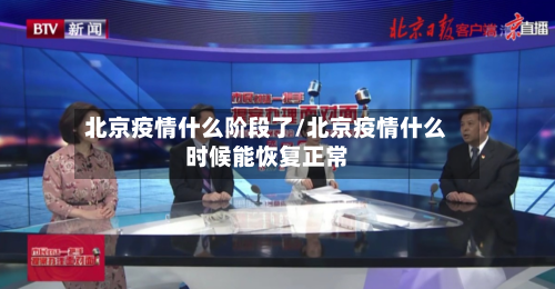 北京疫情什么阶段了/北京疫情什么时候能恢复正常