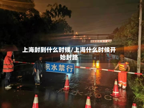 上海封到什么时候/上海什么时候开始封路