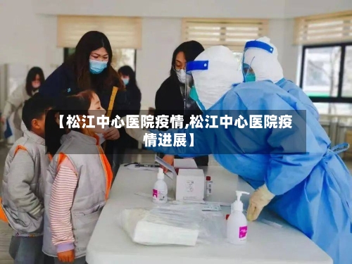 【松江中心医院疫情,松江中心医院疫情进展】