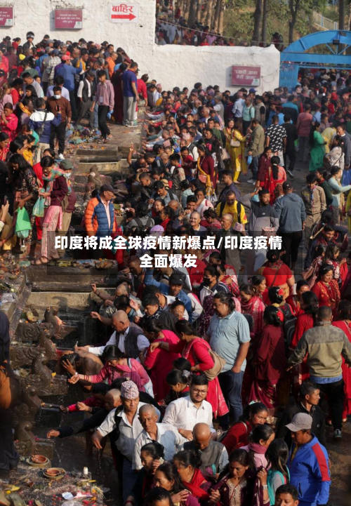 印度将成全球疫情新爆点/印度疫情全面爆发