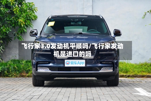 飞行家3.0发动机平顺吗/飞行家发动机是进口的吗-第2张图片