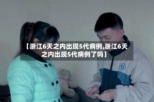 【浙江6天之内出现5代病例,浙江6天之内出现5代病例了吗】-第2张图片